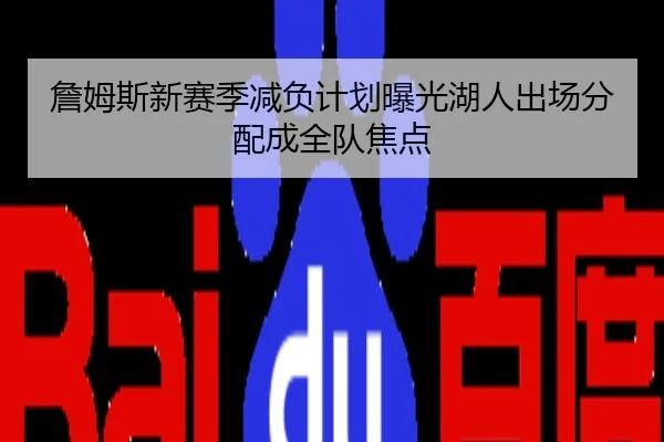 詹姆斯新赛季减负计划曝光湖人出场分配成全队焦点